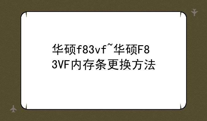 华硕f83vf~华硕F83VF内存条更换方法