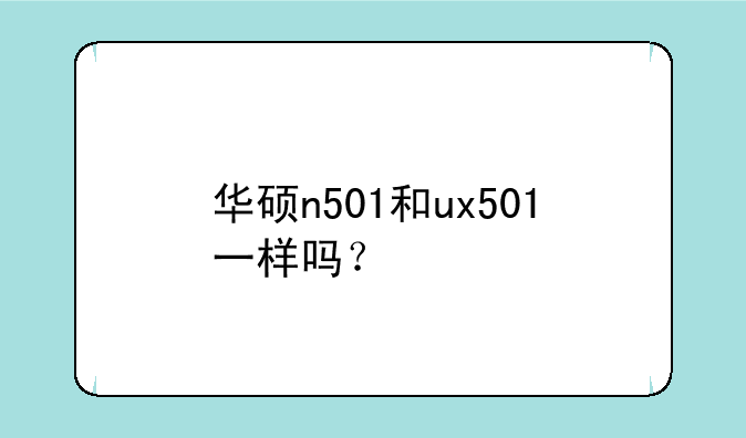 华硕n501和ux501一样吗？