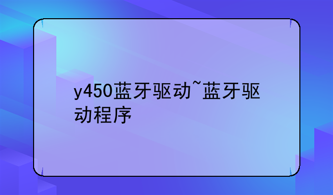 y450蓝牙驱动~蓝牙驱动程序