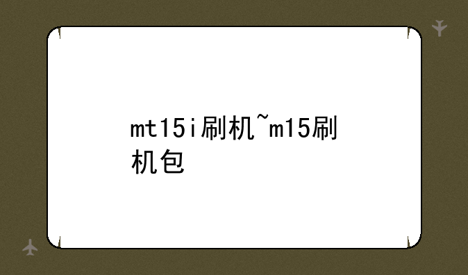 mt15i刷机~m15刷机包