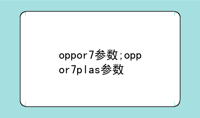 oppor7参数;oppor7plas参数