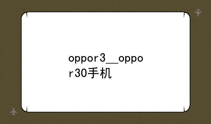 oppor3__oppor30手机