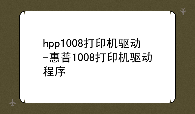 hpp1008打印机驱动-惠普1008打印机驱动程序