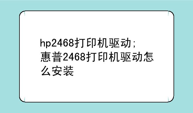 hp2468打印机驱动;惠普2468打印机驱动怎么安装