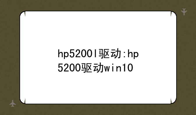 hp5200l驱动:hp5200驱动win10
