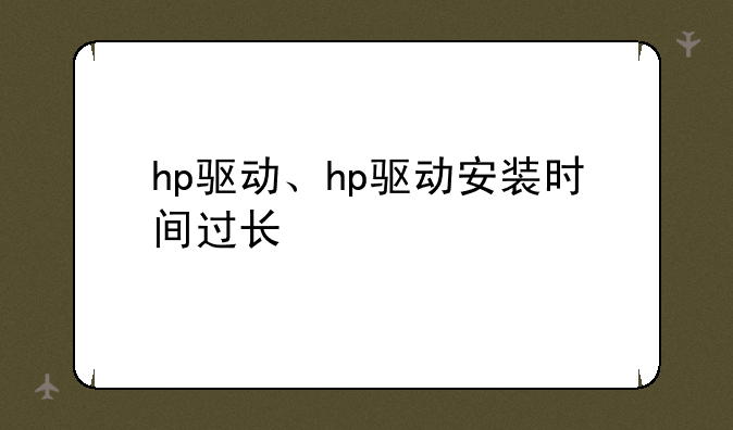hp驱动、hp驱动安装时间过长