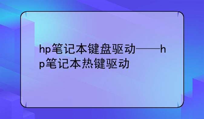 hp笔记本键盘驱动——hp笔记本热键驱动
