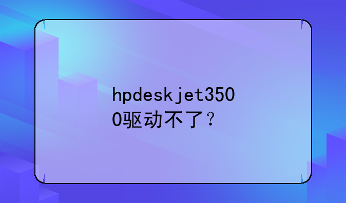hpdeskjet3500驱动不了？