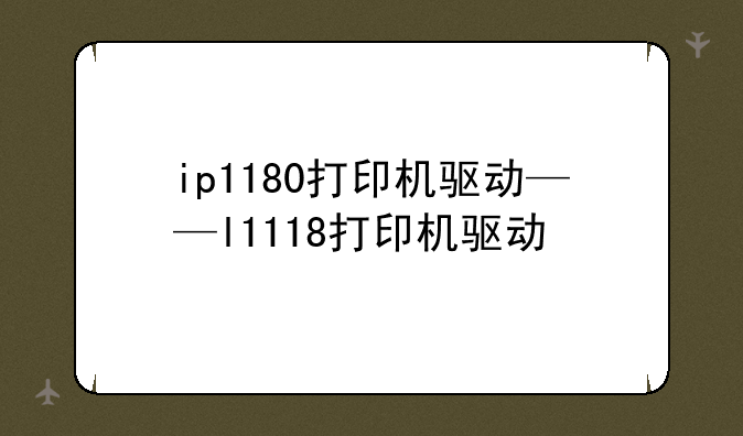 ip1180打印机驱动——l1118打印机驱动