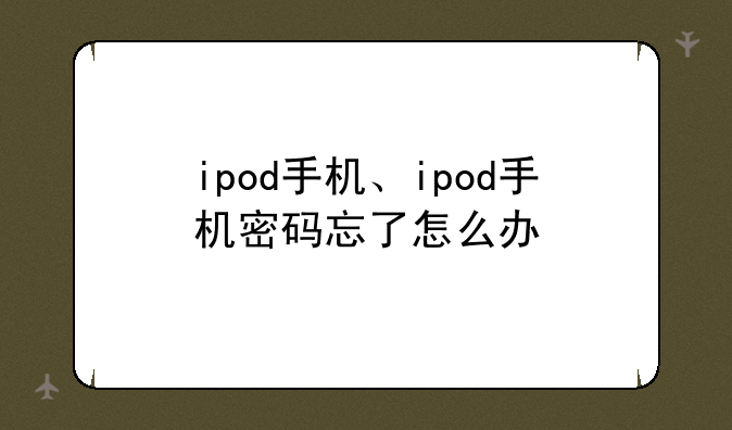 ipod手机、ipod手机密码忘了怎么办