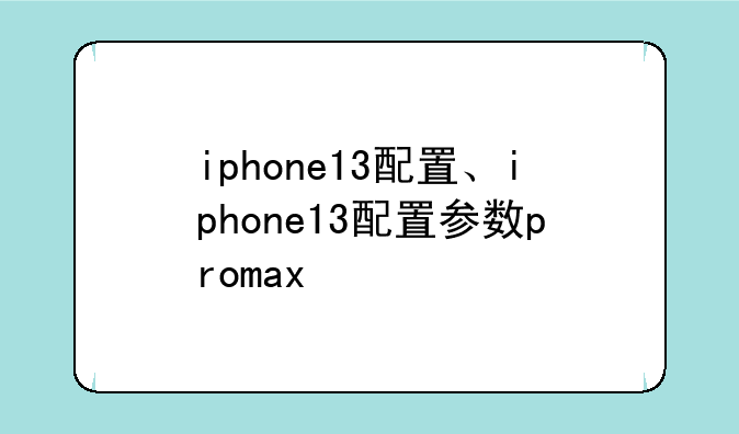 iphone13配置、iphone13配置参数promax