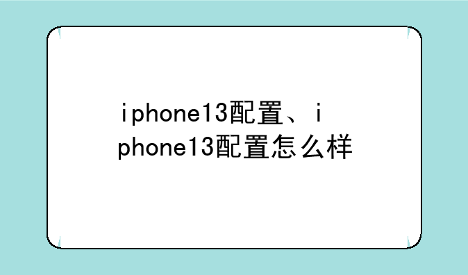 iphone13配置、iphone13配置怎么样