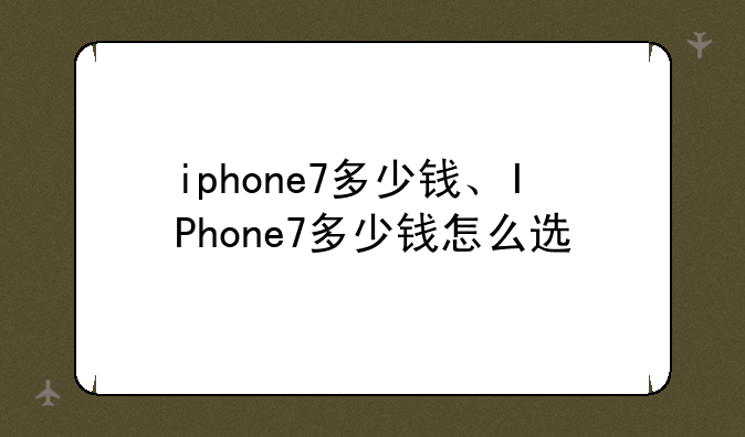 iphone7多少钱、IPhone7多少钱怎么选