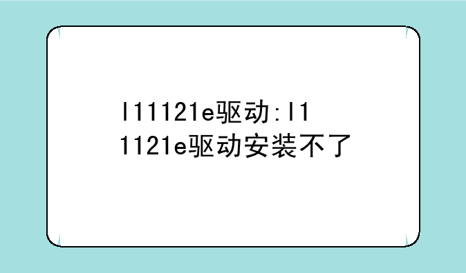 l11121e驱动:l11121e驱动安装不了
