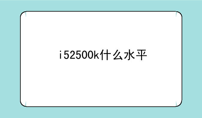 i52500k什么水平