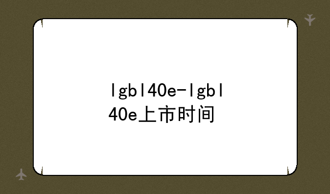 lgbl40e-lgbl40e上市时间