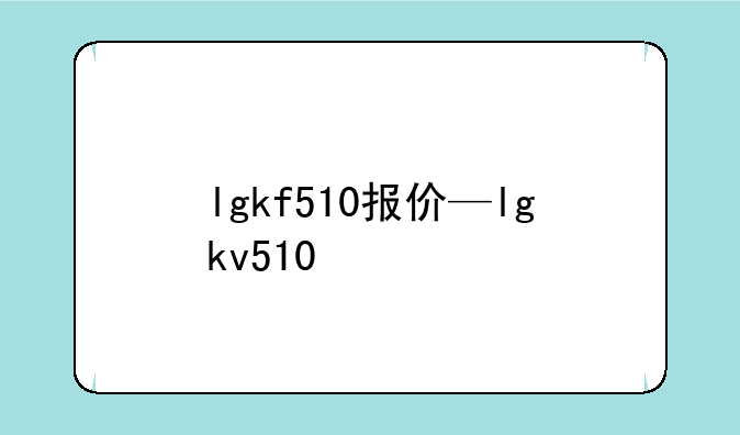 lgkf510报价—lgkv510