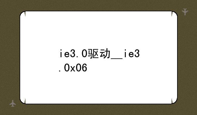 ie3.0驱动__ie3.0x06