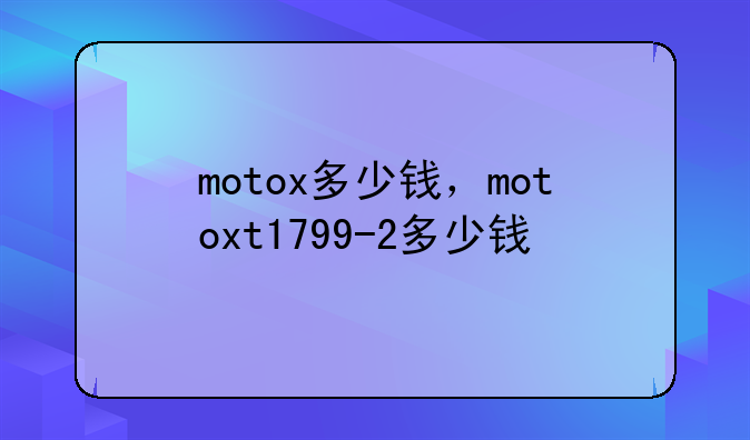 motox多少钱，motoxt1799-2多少钱