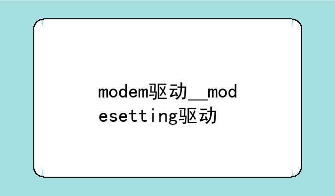 modem驱动__modesetting驱动