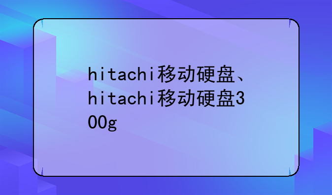 hitachi移动硬盘、hitachi移动硬盘300g