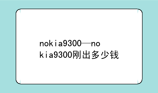nokia9300—nokia9300刚出多少钱